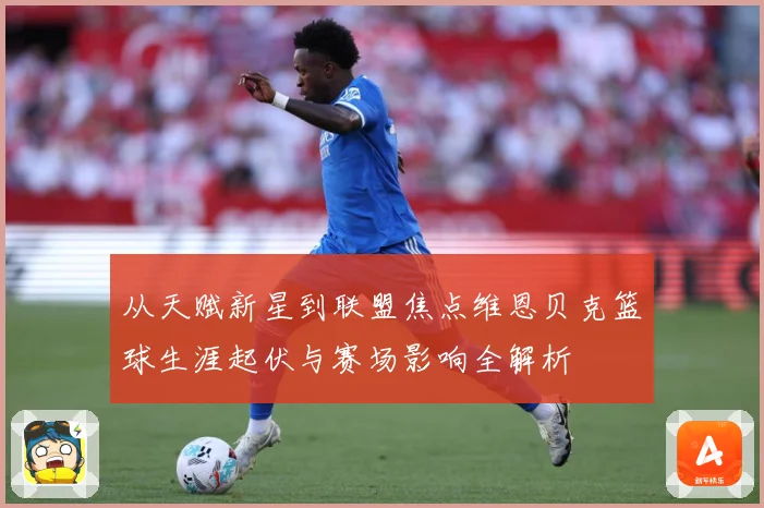 从天赋新星到联盟焦点维恩贝克篮球生涯起伏与赛场影响全解析