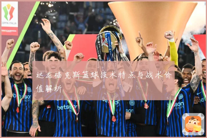 达龙福克斯篮球技术特点与战术价值解析