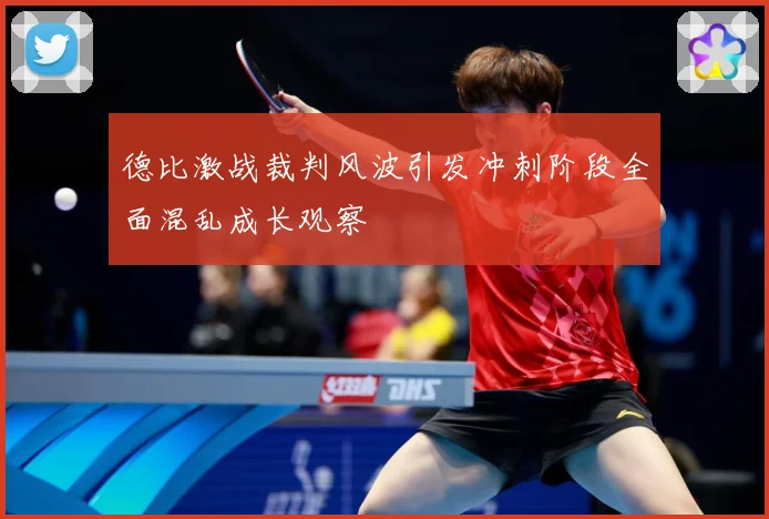 德比激战裁判风波引发冲刺阶段全面混乱成长观察