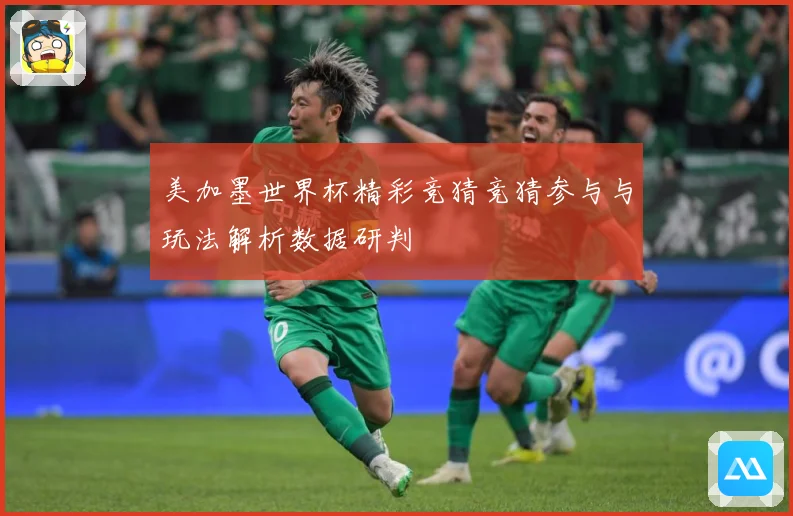 美加墨世界杯精彩竞猜竞猜参与与玩法解析数据研判