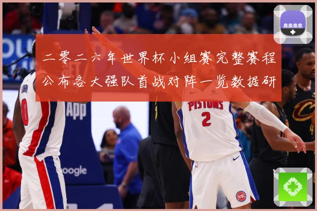 二零二六年世界杯小组赛完整赛程公布各大强队首战对阵一览数据研判