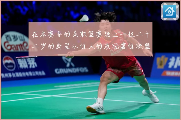 在本赛季的美职篮赛场上一位二十二岁的新星以惊人的表现震惊联盟赛场复盘