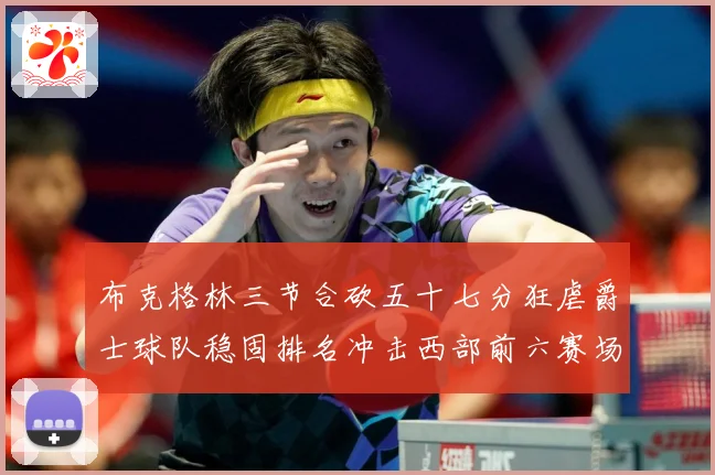 布克格林三节合砍五十七分狂虐爵士球队稳固排名冲击西部前六赛场复盘