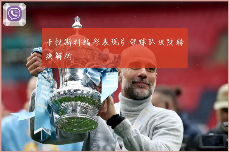 卡拉斯科精彩表现引领球队攻防转换解析