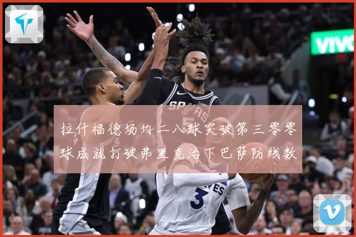 拉什福德场均二八球突破第三零零球成就打破弗里克治下巴萨防线数据研判