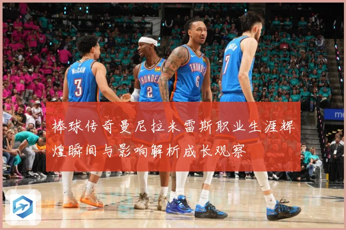 棒球传奇曼尼拉米雷斯职业生涯辉煌瞬间与影响解析成长观察