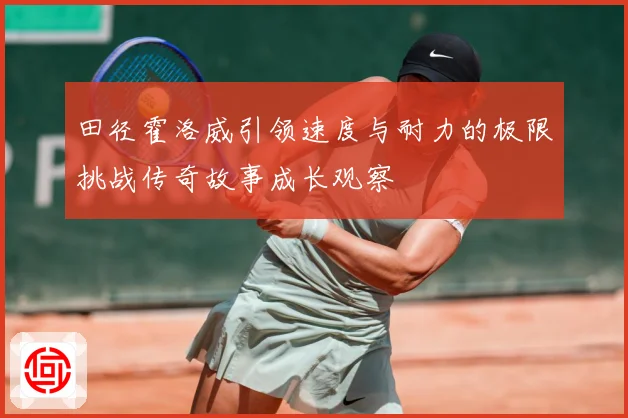 田径霍洛威引领速度与耐力的极限挑战传奇故事成长观察