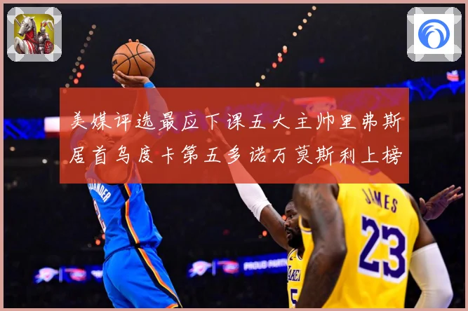 美媒评选最应下课五大主帅里弗斯居首乌度卡第五多诺万莫斯利上榜成长观察