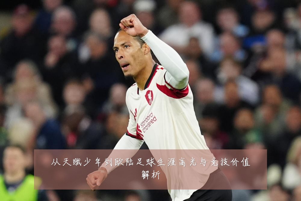 从天赋少年到欧陆足球生涯高光与竞技价值解析