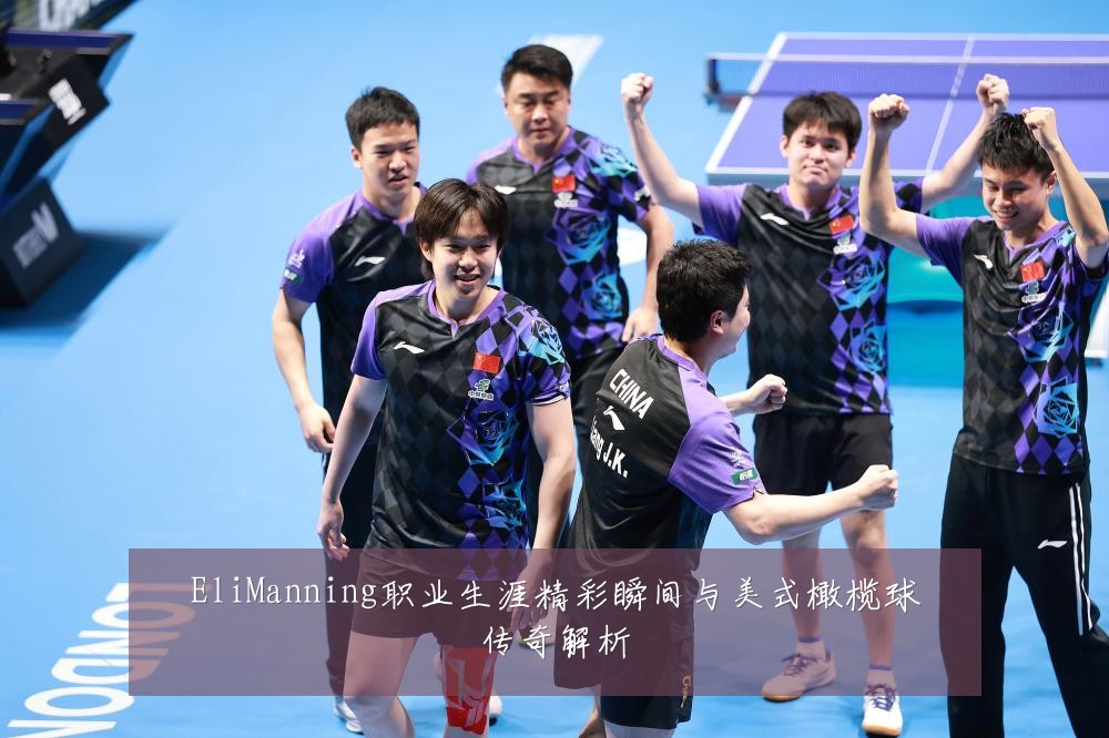 EliManning职业生涯精彩瞬间与美式橄榄球传奇解析