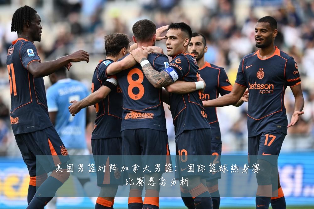 美国男篮对阵加拿大男篮：国际篮球热身赛比赛悬念分析