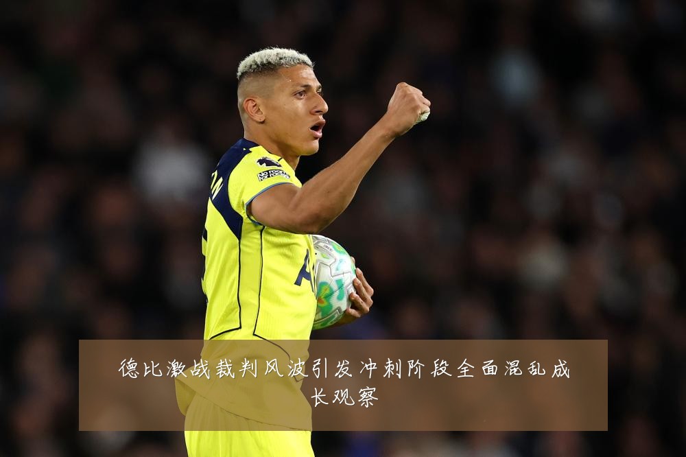 德比激战裁判风波引发冲刺阶段全面混乱成长观察