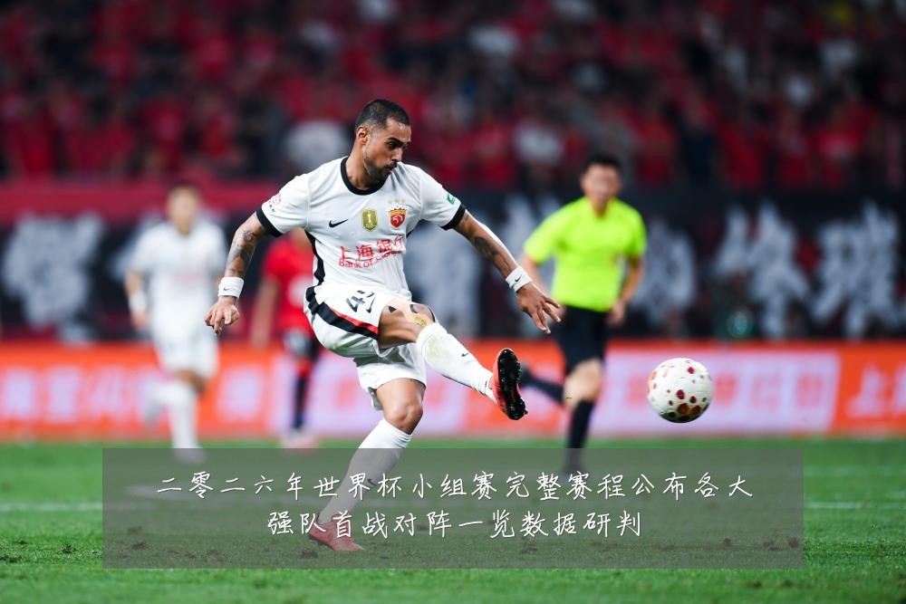 二零二六年世界杯小组赛完整赛程公布各大强队首战对阵一览数据研判