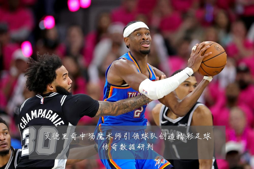 莫德里奇中场魔术师引领球队创造精彩足球传奇数据研判