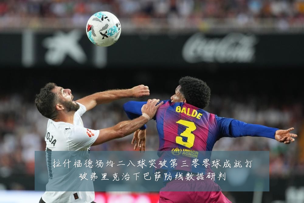 拉什福德场均二八球突破第三零零球成就打破弗里克治下巴萨防线数据研判