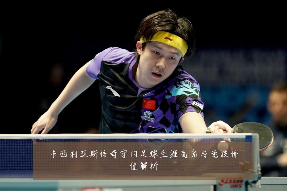卡西利亚斯传奇守门足球生涯高光与竞技价值解析