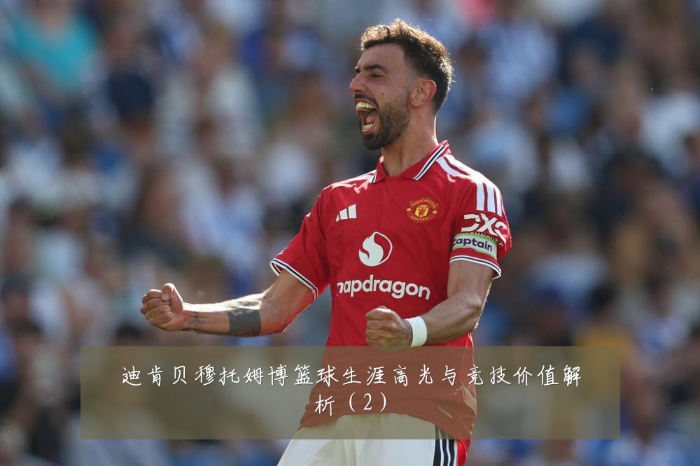 迪肯贝穆托姆博篮球生涯高光与竞技价值解析（2）