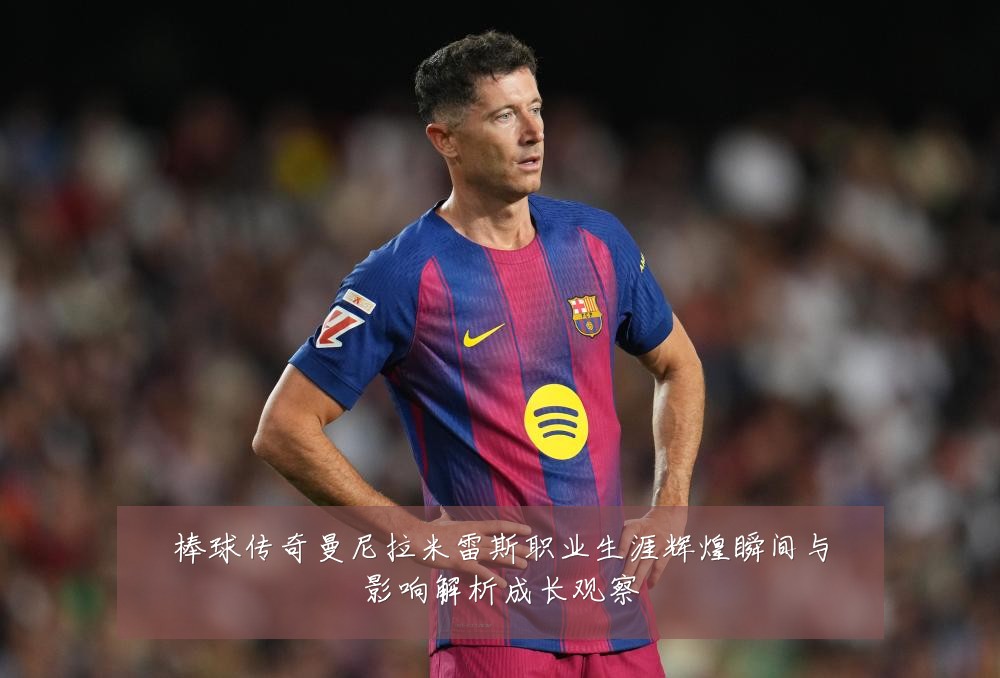 棒球传奇曼尼拉米雷斯职业生涯辉煌瞬间与影响解析成长观察