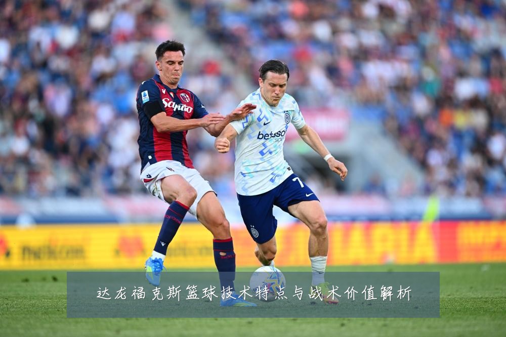 达龙福克斯篮球技术特点与战术价值解析