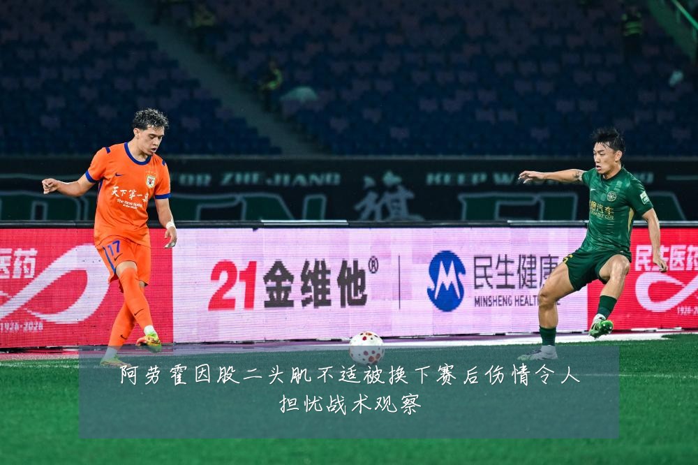 阿劳霍因股二头肌不适被换下赛后伤情令人担忧战术观察