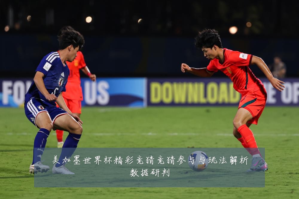 美加墨世界杯精彩竞猜竞猜参与与玩法解析数据研判