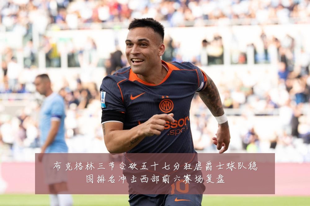 布克格林三节合砍五十七分狂虐爵士球队稳固排名冲击西部前六赛场复盘