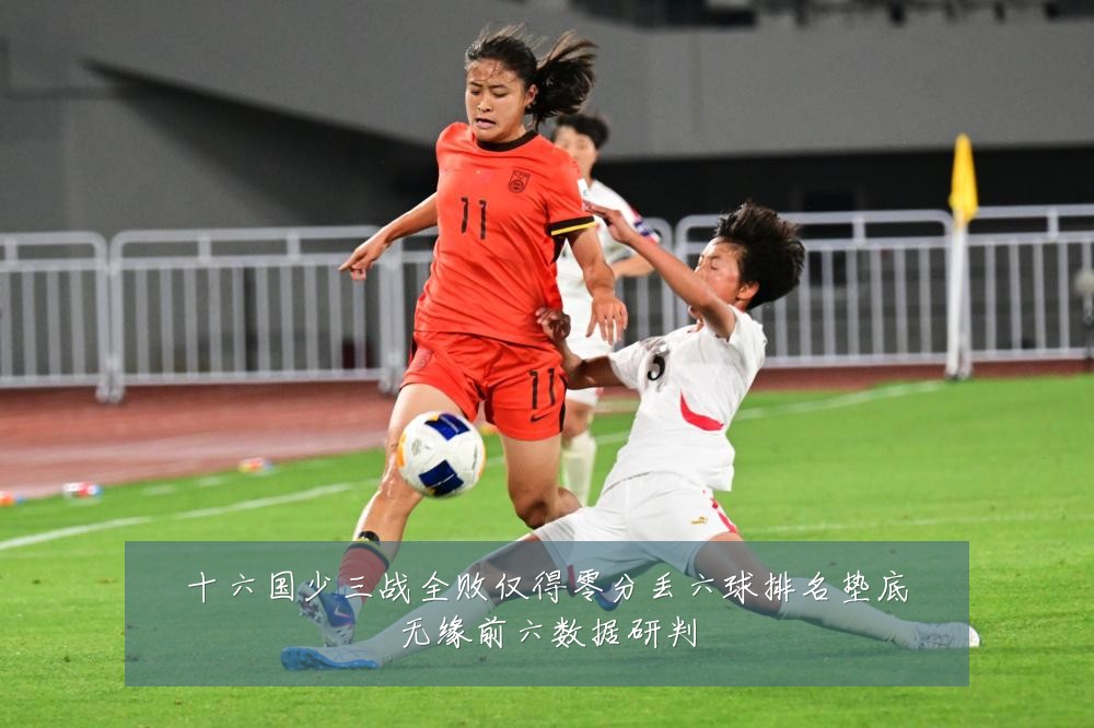 十六国少三战全败仅得零分丢六球排名垫底无缘前六数据研判